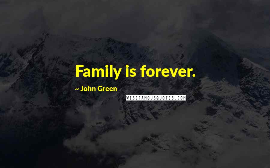 John Green Quotes: Family is forever.