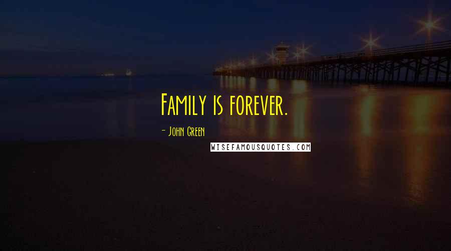 John Green Quotes: Family is forever.