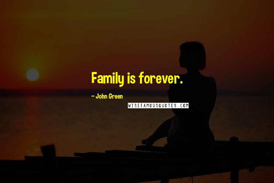 John Green Quotes: Family is forever.