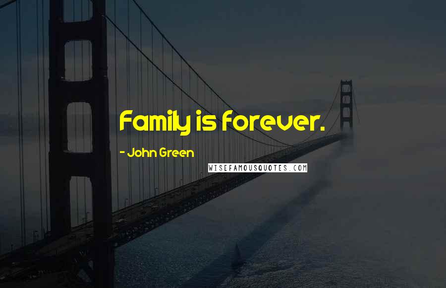 John Green Quotes: Family is forever.