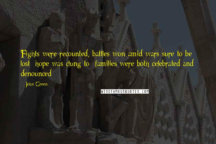 John Green Quotes: Fights were recounted, battles won amid wars sure to be lost; hope was clung to; families were both celebrated and denounced;