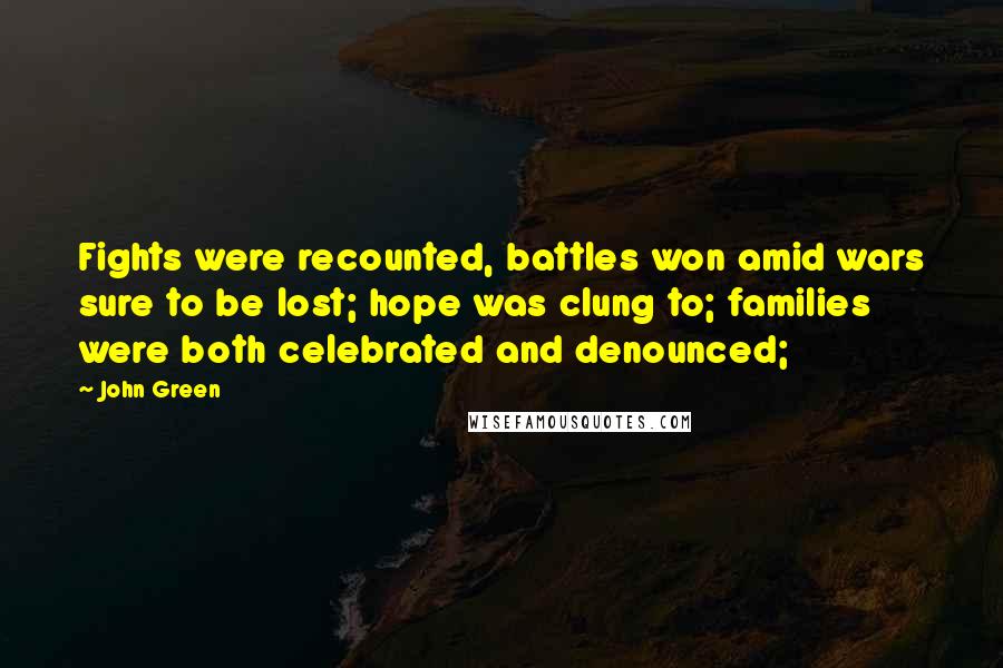 John Green Quotes: Fights were recounted, battles won amid wars sure to be lost; hope was clung to; families were both celebrated and denounced;