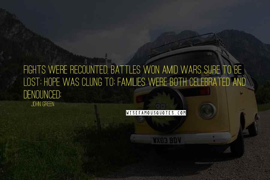 John Green Quotes: Fights were recounted, battles won amid wars sure to be lost; hope was clung to; families were both celebrated and denounced;