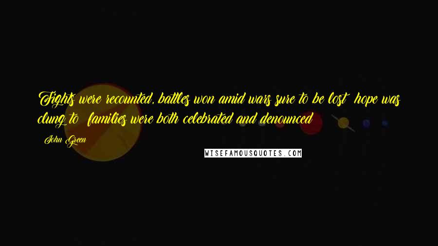 John Green Quotes: Fights were recounted, battles won amid wars sure to be lost; hope was clung to; families were both celebrated and denounced;