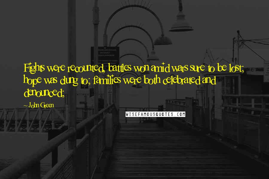 John Green Quotes: Fights were recounted, battles won amid wars sure to be lost; hope was clung to; families were both celebrated and denounced;