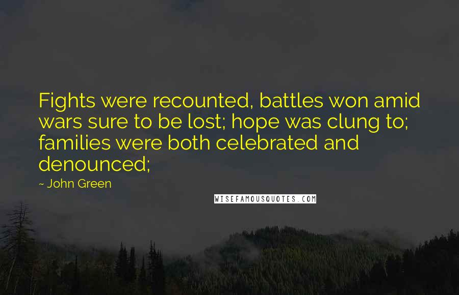 John Green Quotes: Fights were recounted, battles won amid wars sure to be lost; hope was clung to; families were both celebrated and denounced;