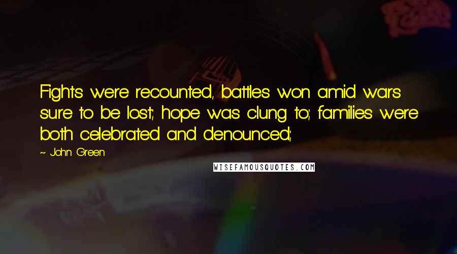 John Green Quotes: Fights were recounted, battles won amid wars sure to be lost; hope was clung to; families were both celebrated and denounced;