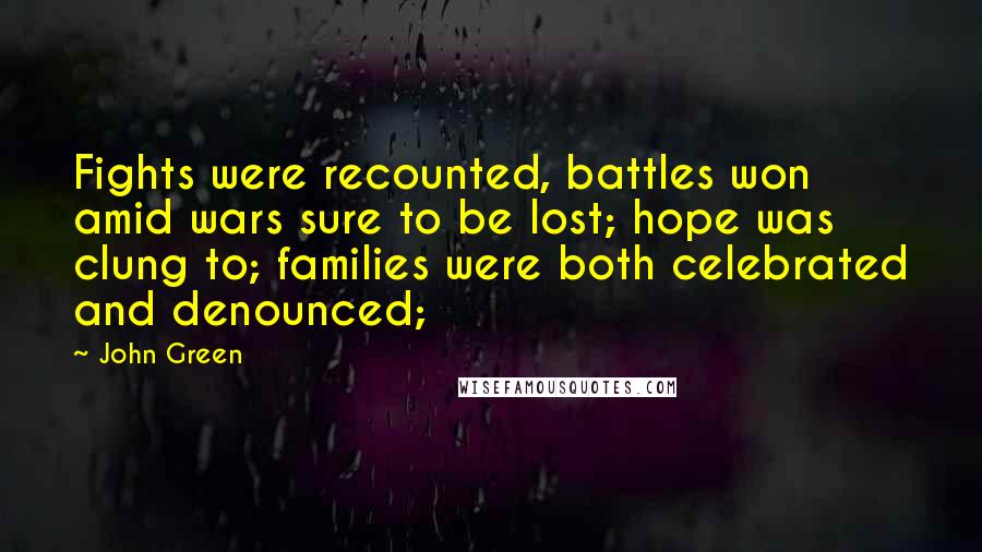 John Green Quotes: Fights were recounted, battles won amid wars sure to be lost; hope was clung to; families were both celebrated and denounced;