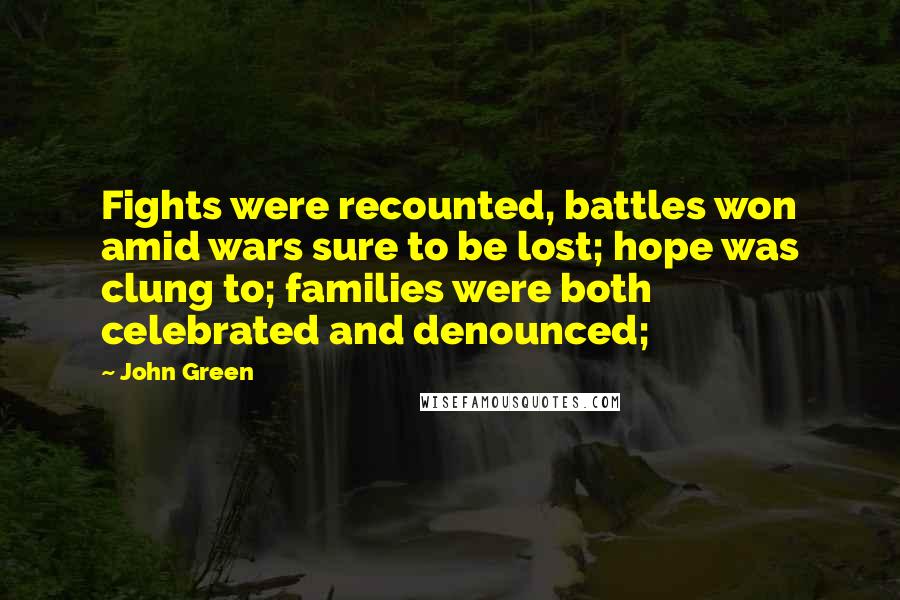 John Green Quotes: Fights were recounted, battles won amid wars sure to be lost; hope was clung to; families were both celebrated and denounced;