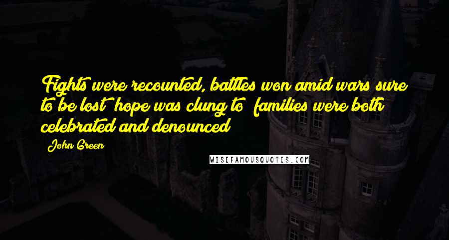 John Green Quotes: Fights were recounted, battles won amid wars sure to be lost; hope was clung to; families were both celebrated and denounced;