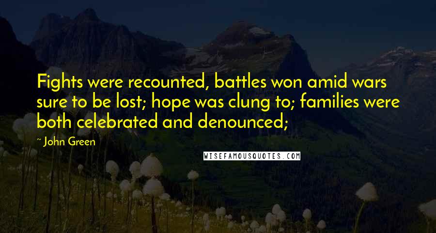 John Green Quotes: Fights were recounted, battles won amid wars sure to be lost; hope was clung to; families were both celebrated and denounced;