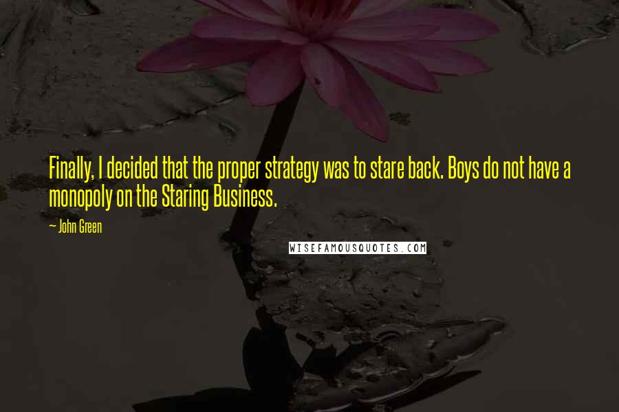 John Green Quotes: Finally, I decided that the proper strategy was to stare back. Boys do not have a monopoly on the Staring Business.