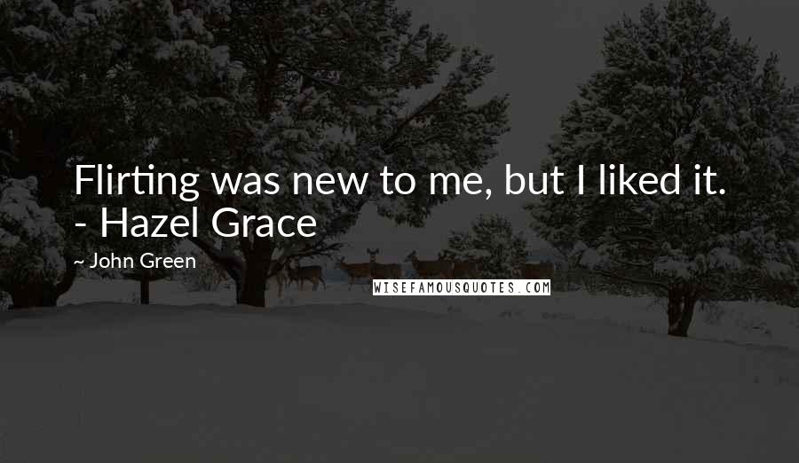 John Green Quotes: Flirting was new to me, but I liked it. - Hazel Grace