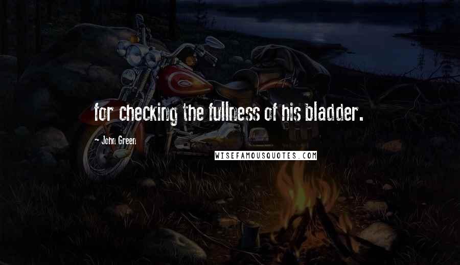 John Green Quotes: for checking the fullness of his bladder.