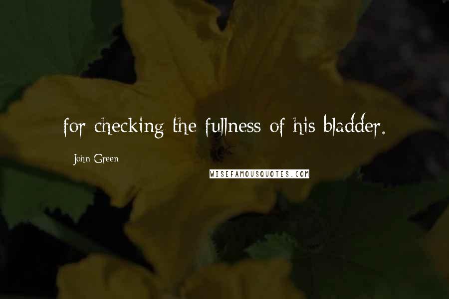 John Green Quotes: for checking the fullness of his bladder.