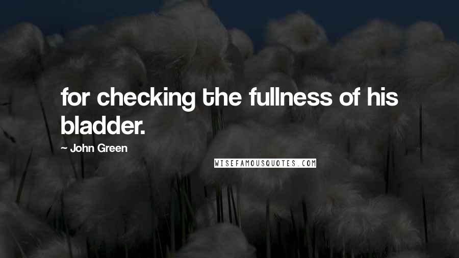 John Green Quotes: for checking the fullness of his bladder.