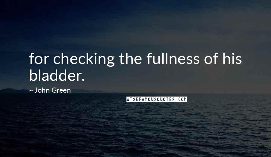 John Green Quotes: for checking the fullness of his bladder.