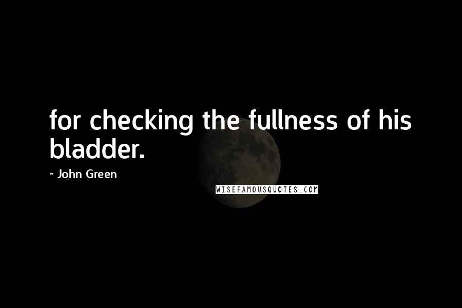 John Green Quotes: for checking the fullness of his bladder.