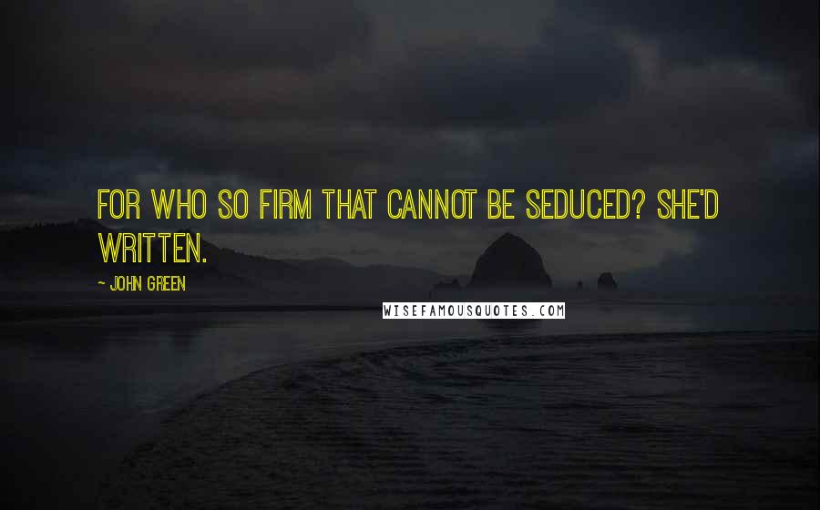John Green Quotes: For who so firm that cannot be seduced? she'd written.
