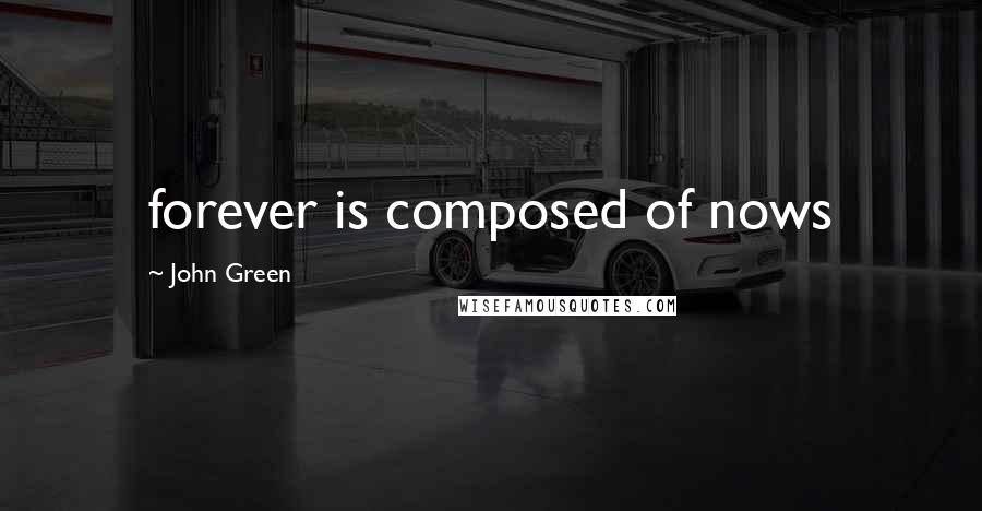 John Green Quotes: forever is composed of nows