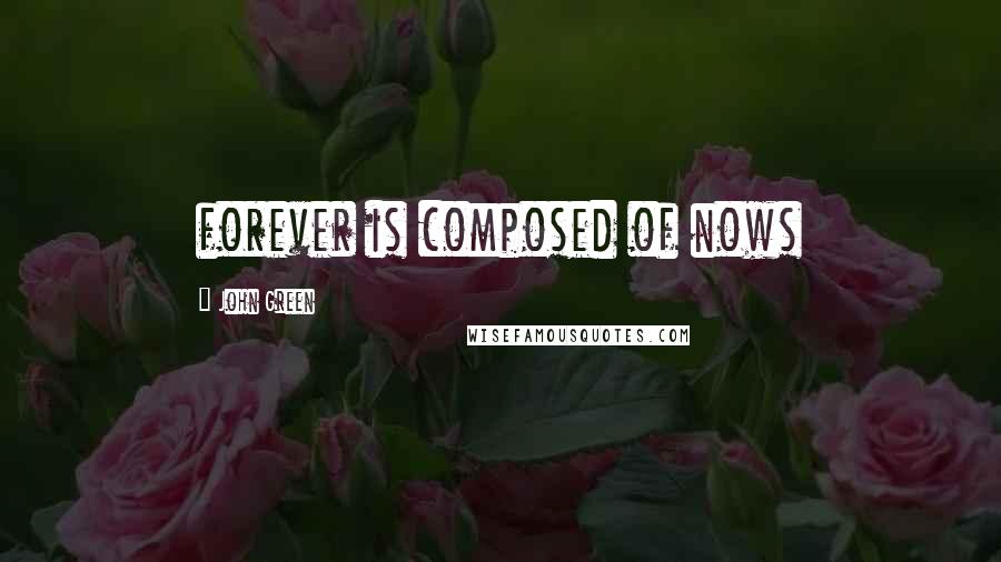 John Green Quotes: forever is composed of nows