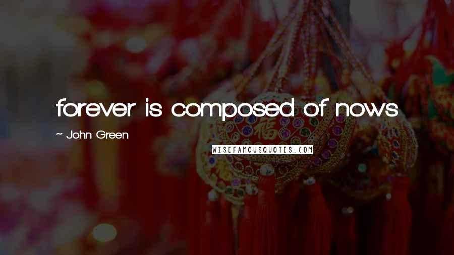 John Green Quotes: forever is composed of nows