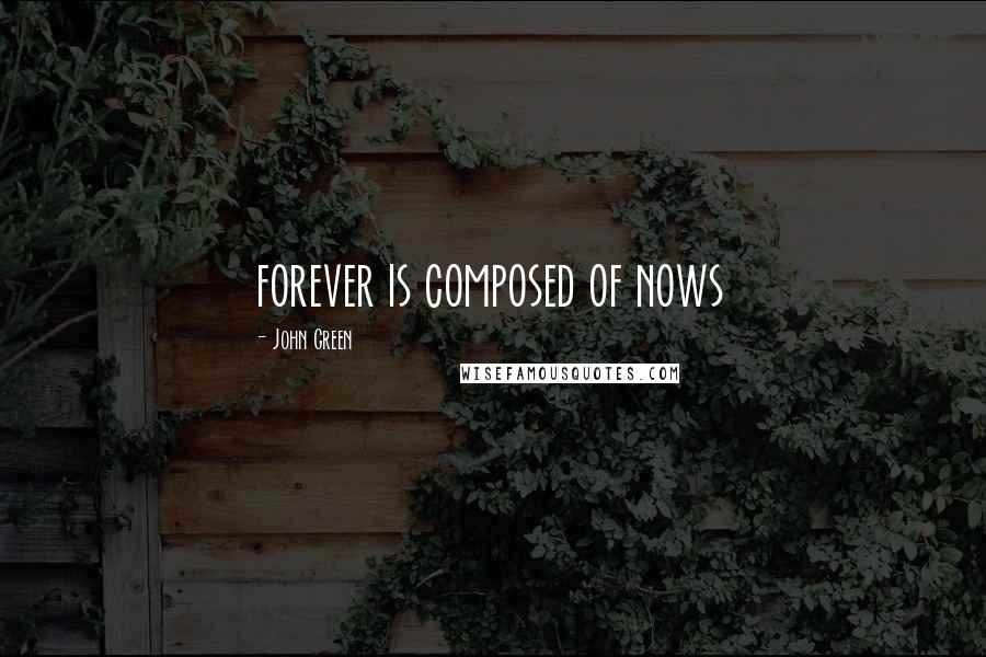 John Green Quotes: forever is composed of nows