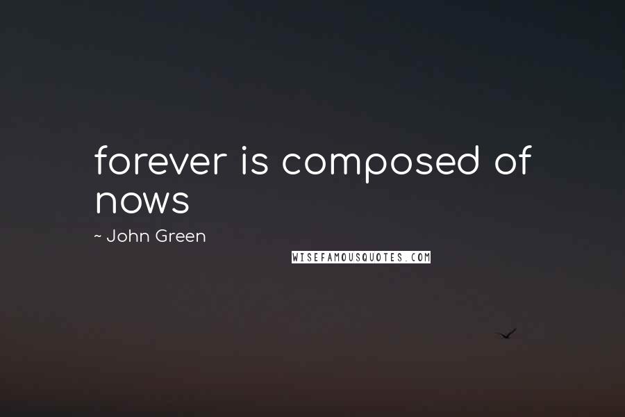 John Green Quotes: forever is composed of nows