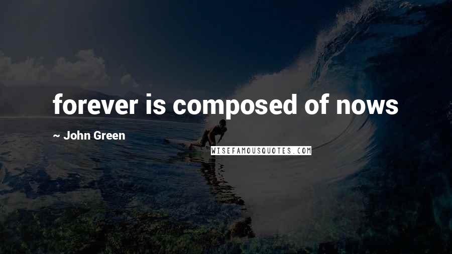 John Green Quotes: forever is composed of nows