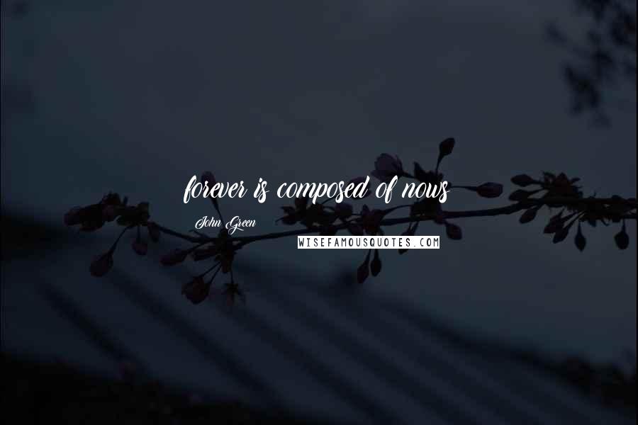 John Green Quotes: forever is composed of nows