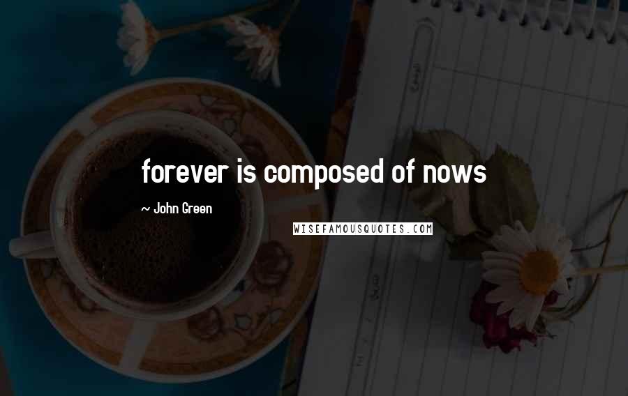 John Green Quotes: forever is composed of nows