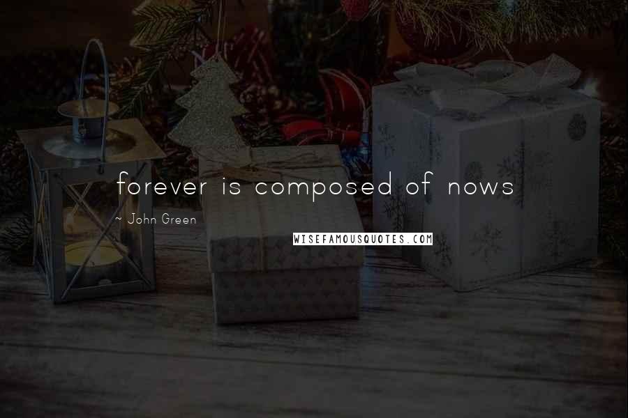 John Green Quotes: forever is composed of nows