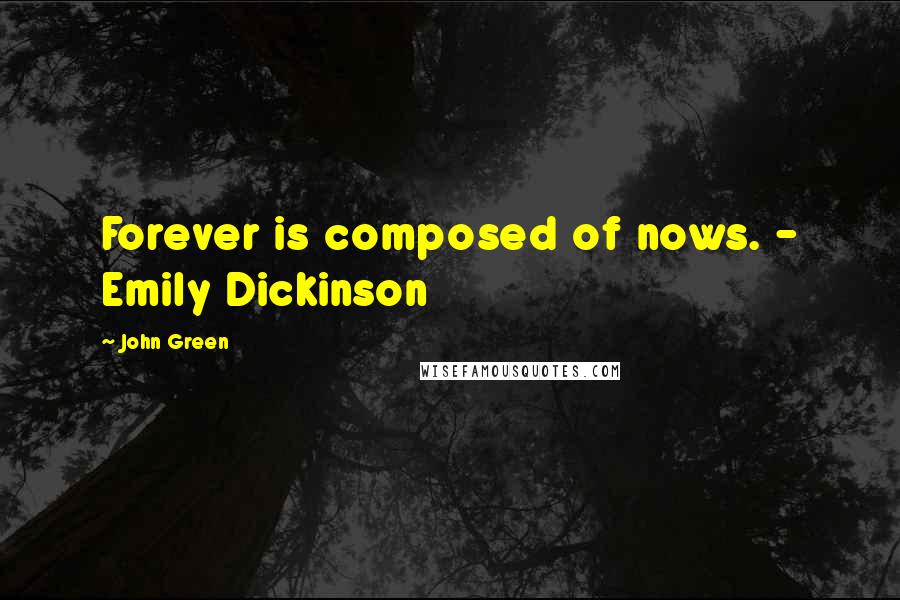 John Green Quotes: Forever is composed of nows. - Emily Dickinson