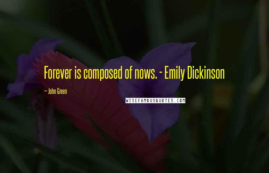 John Green Quotes: Forever is composed of nows. - Emily Dickinson