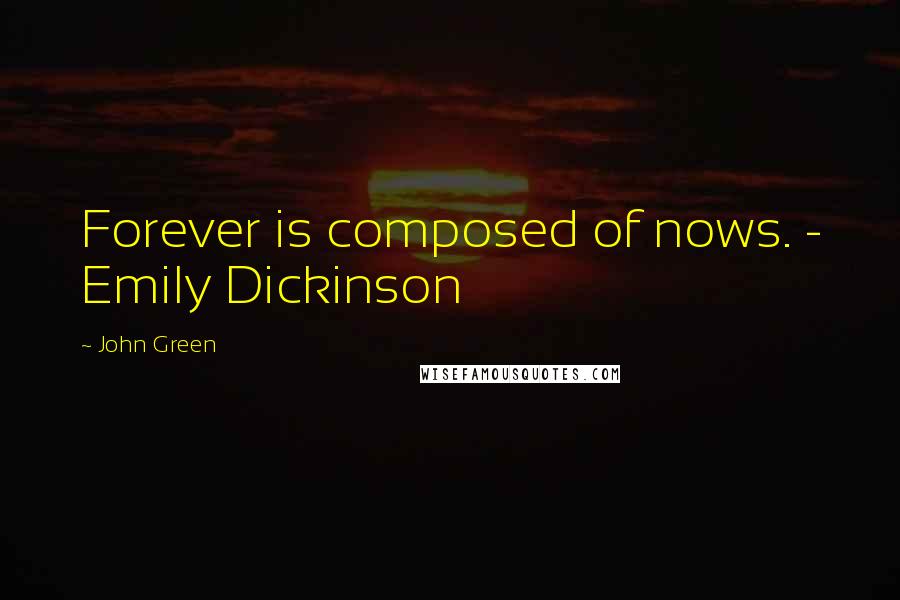 John Green Quotes: Forever is composed of nows. - Emily Dickinson