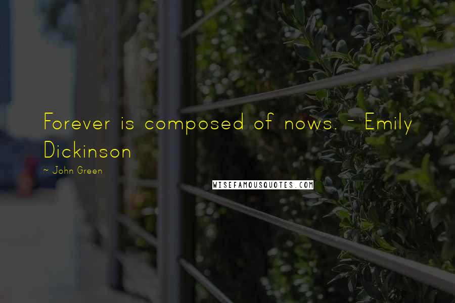 John Green Quotes: Forever is composed of nows. - Emily Dickinson