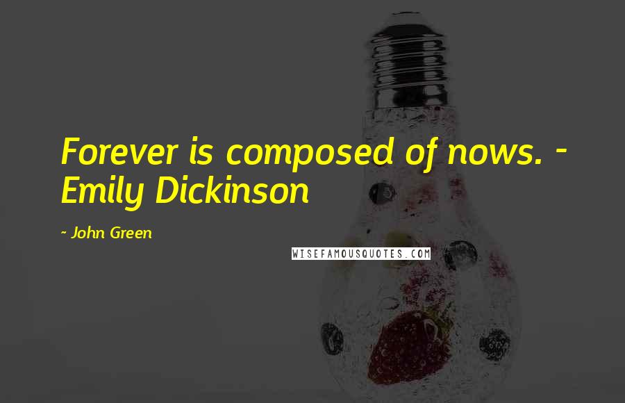 John Green Quotes: Forever is composed of nows. - Emily Dickinson