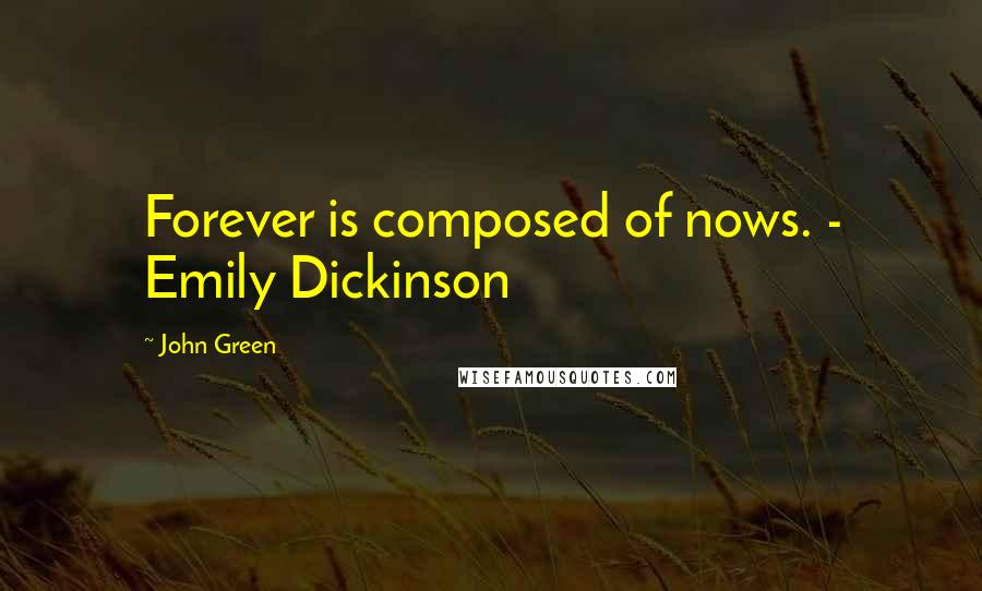 John Green Quotes: Forever is composed of nows. - Emily Dickinson