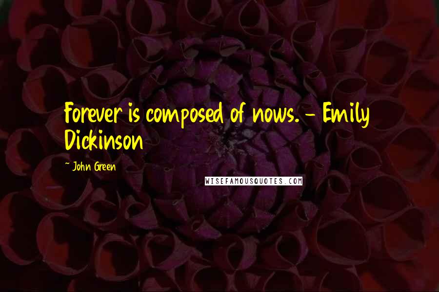 John Green Quotes: Forever is composed of nows. - Emily Dickinson