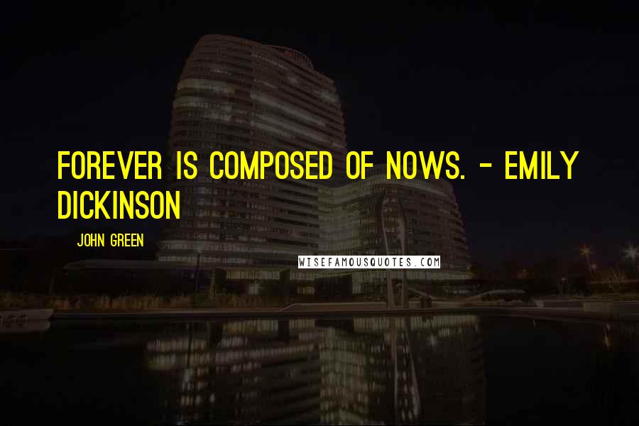 John Green Quotes: Forever is composed of nows. - Emily Dickinson