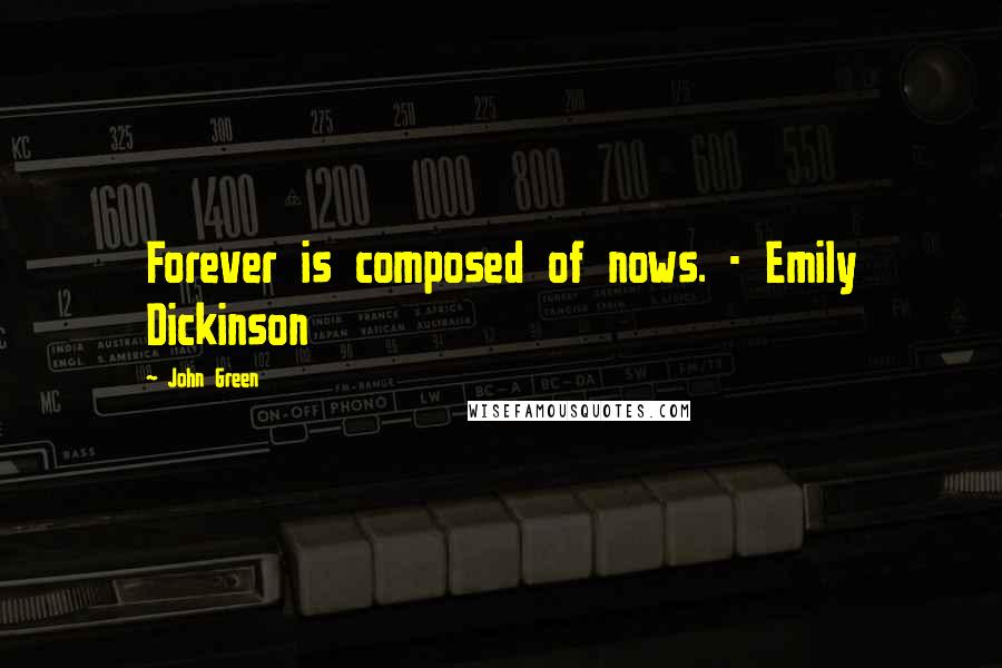 John Green Quotes: Forever is composed of nows. - Emily Dickinson