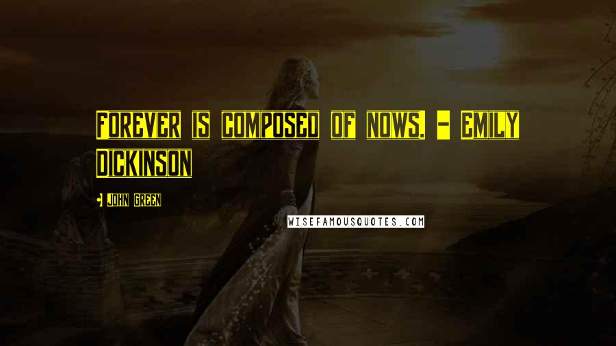 John Green Quotes: Forever is composed of nows. - Emily Dickinson