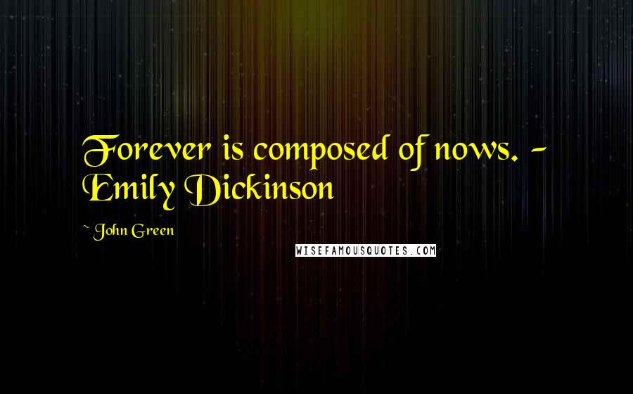 John Green Quotes: Forever is composed of nows. - Emily Dickinson