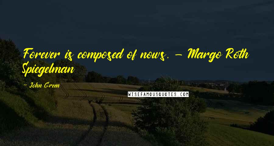 John Green Quotes: Forever is composed of nows. - Margo Roth Spiegelman