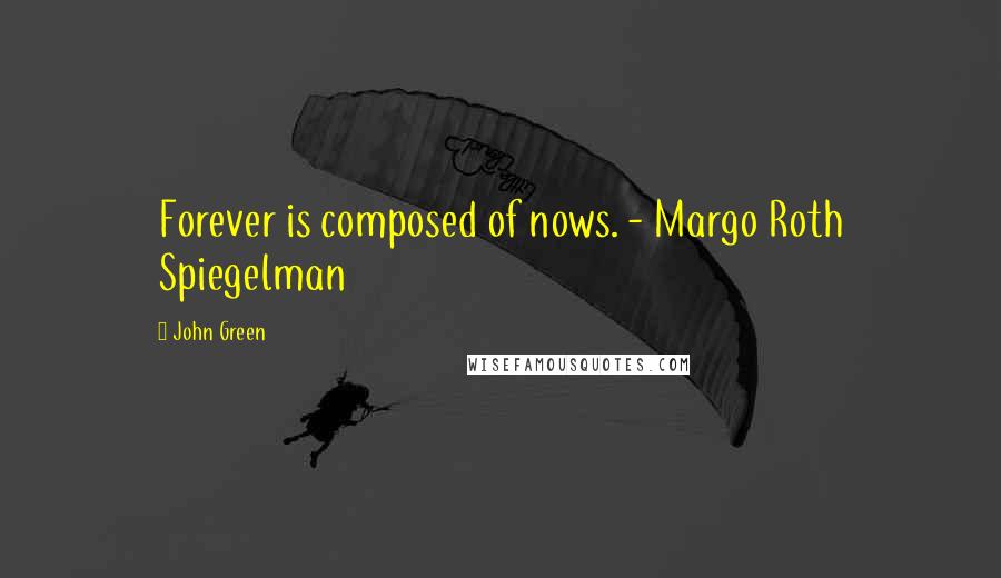 John Green Quotes: Forever is composed of nows. - Margo Roth Spiegelman