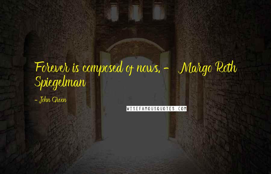 John Green Quotes: Forever is composed of nows. - Margo Roth Spiegelman