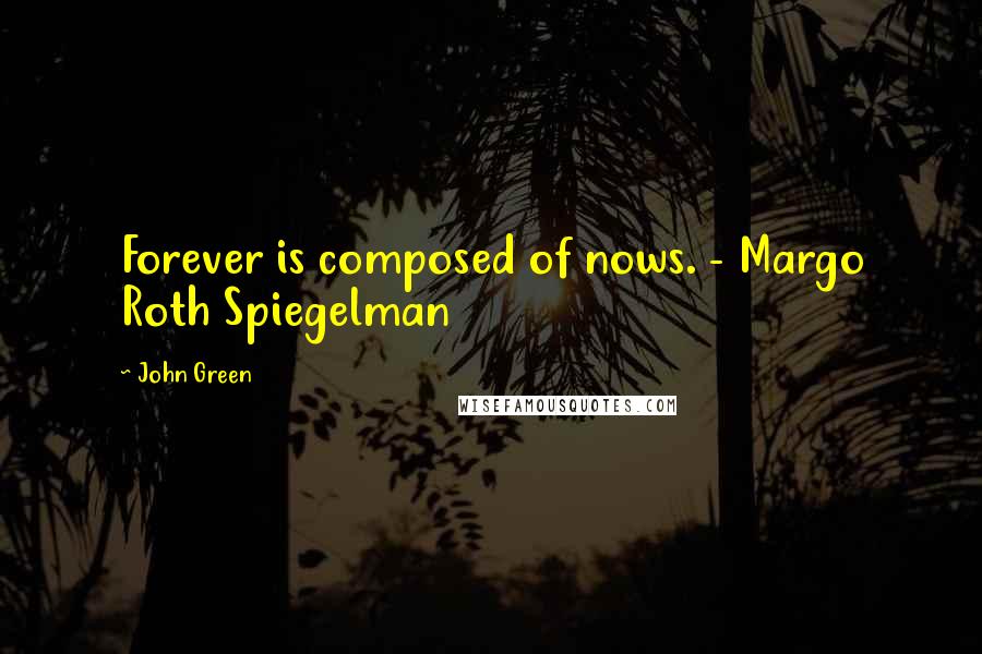 John Green Quotes: Forever is composed of nows. - Margo Roth Spiegelman