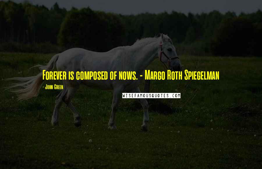 John Green Quotes: Forever is composed of nows. - Margo Roth Spiegelman