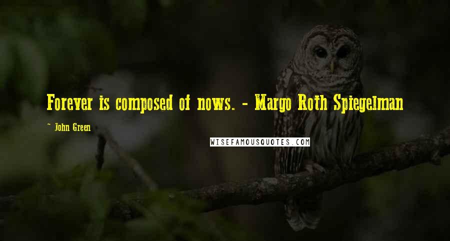 John Green Quotes: Forever is composed of nows. - Margo Roth Spiegelman