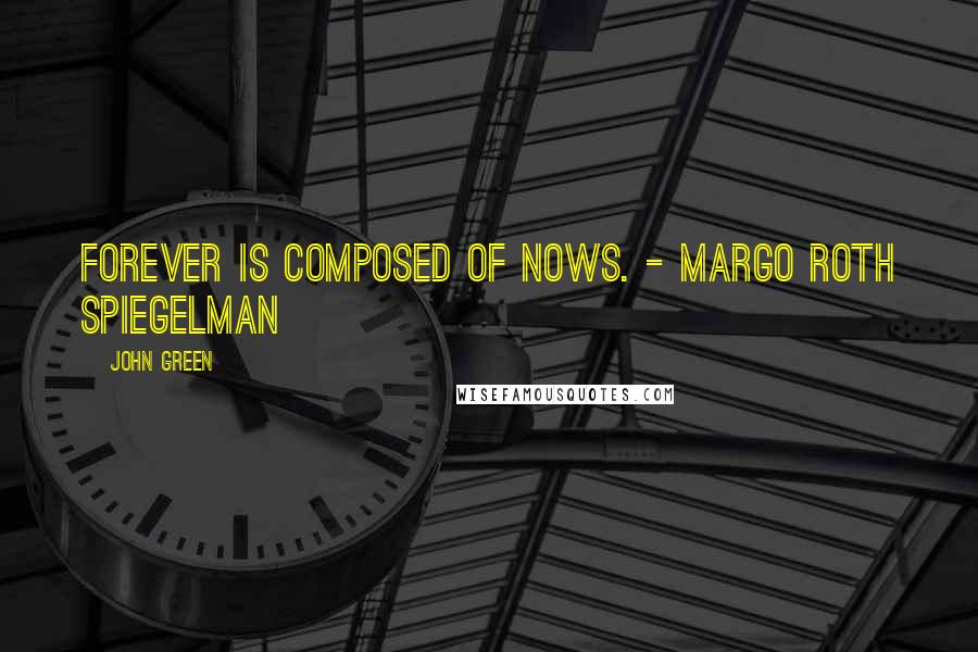 John Green Quotes: Forever is composed of nows. - Margo Roth Spiegelman